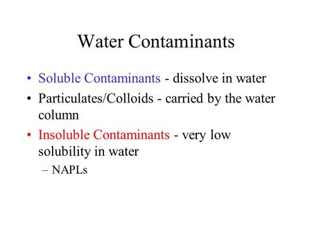 Water Contaminants Soluble Contaminants - dissolve in water Particulates/Colloids - carried by the water column Insoluble Contaminants - very low solubility.