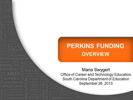 PERKINS FUNDING OVERVIEW Maria Swygert Office of Career and Technology Education South Carolina Department of Education September 26, 2013.
