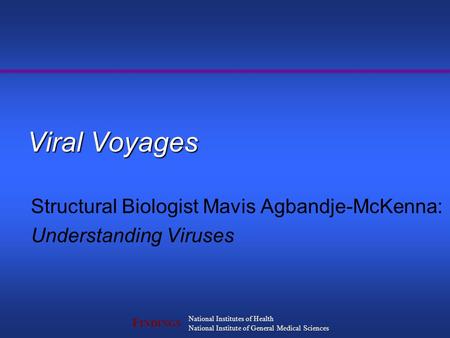 F INDINGS National Institutes of Health National Institute of General Medical Sciences Viral Voyages Structural Biologist Mavis Agbandje-McKenna: Understanding.