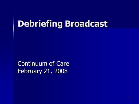 1 Debriefing Broadcast Continuum of Care February 21, 2008.