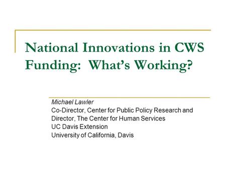 National Innovations in CWS Funding: What’s Working? Michael Lawler Co-Director, Center for Public Policy Research and Director, The Center for Human Services.
