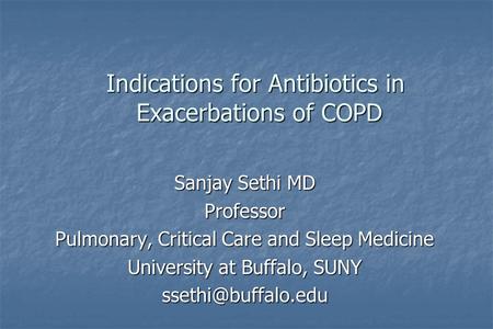 Indications for Antibiotics in Exacerbations of COPD Sanjay Sethi MD Professor Pulmonary, Critical Care and Sleep Medicine University at Buffalo, SUNY.