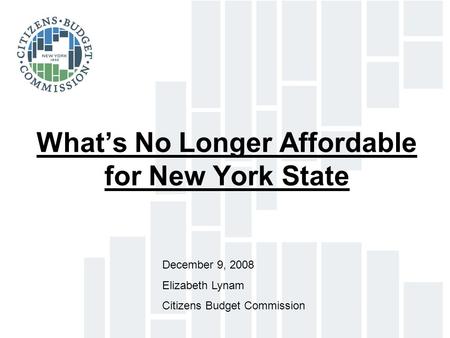 What’s No Longer Affordable for New York State December 9, 2008 Elizabeth Lynam Citizens Budget Commission.