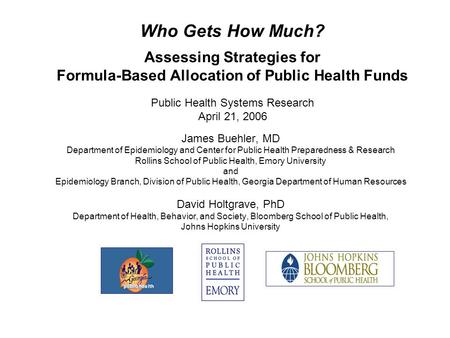 Who Gets How Much? Assessing Strategies for Formula-Based Allocation of Public Health Funds Public Health Systems Research April 21, 2006 James Buehler,