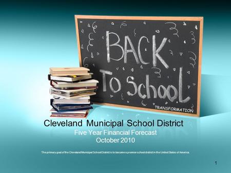 1 Cleveland Municipal School District Five Year Financial Forecast October 2010 The primary goal of the Cleveland Municipal School District is to become.