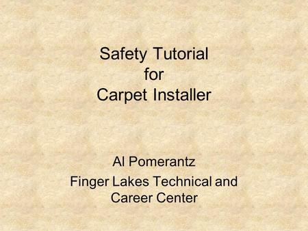 Safety Tutorial for Carpet Installer Al Pomerantz Finger Lakes Technical and Career Center.
