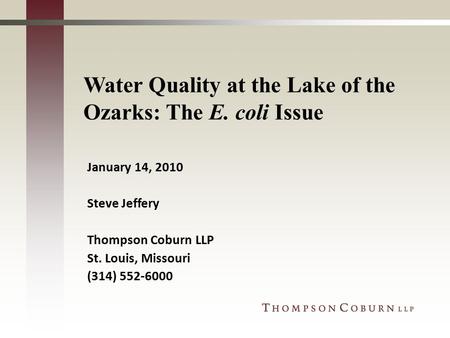 Water Quality at the Lake of the Ozarks: The E. coli Issue January 14, 2010 Steve Jeffery Thompson Coburn LLP St. Louis, Missouri (314) 552-6000.