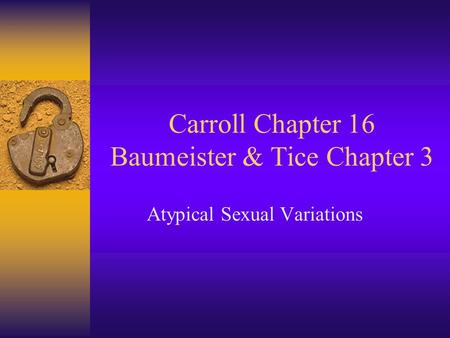 Carroll Chapter 16 Baumeister & Tice Chapter 3 Atypical Sexual Variations.