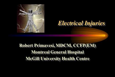 Electrical Injuries Robert Primavesi, MDCM, CCFP(EM) Montreal General Hospital McGill University Health Centre Robert Primavesi, MDCM, CCFP(EM) Montreal.