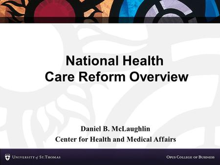 National Health Care Reform Overview Daniel B. McLaughlin Center for Health and Medical Affairs.