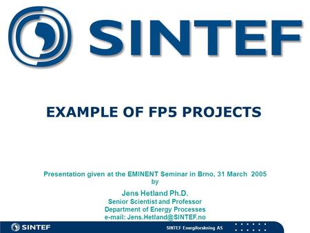 SINTEF Energiforskning AS EXAMPLE OF FP5 PROJECTS Presentation given at the EMINENT Seminar in Brno, 31 March 2005 by Jens Hetland Ph.D. Senior Scientist.