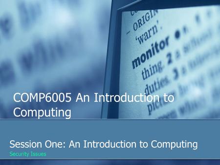 COMP6005 An Introduction to Computing Session One: An Introduction to Computing Security Issues.