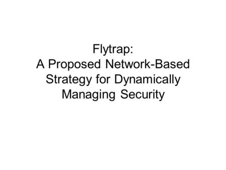 Flytrap: A Proposed Network-Based Strategy for Dynamically Managing Security.