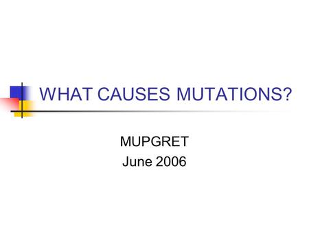 WHAT CAUSES MUTATIONS? MUPGRET June 2006. OVERVIEW  Causes  Mechanisms  Life or Progeny?  Applications.
