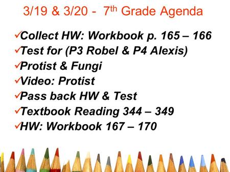 3/19 & 3/20 - 7 th Grade Agenda Collect HW: Workbook p. 165 – 166 Test for (P3 Robel & P4 Alexis) Protist & Fungi Video: Protist Pass back HW & Test Textbook.
