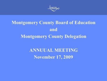 MONTGOMERY COUNTY PUBLIC SCHOOLS ROCKVILLE, MARYLAND Montgomery County Board of Education and Montgomery County Delegation ANNUUAL MEETING November 17,