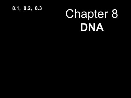 8.1, 8.2, 8.3 Chapter 8 DNA.