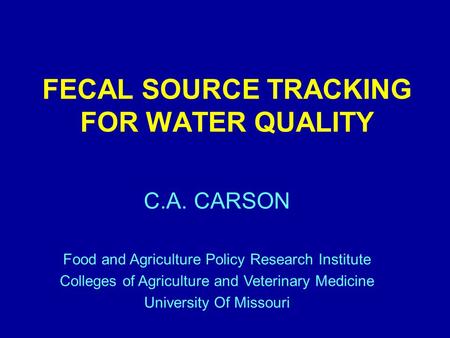 FECAL SOURCE TRACKING FOR WATER QUALITY C.A. CARSON Food and Agriculture Policy Research Institute Colleges of Agriculture and Veterinary Medicine University.