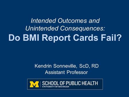 Kendrin Sonneville, ScD, RD Assistant Professor Intended Outcomes and Unintended Consequences: Do BMI Report Cards Fail?