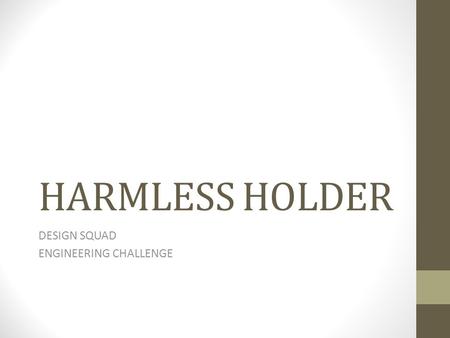 HARMLESS HOLDER DESIGN SQUAD ENGINEERING CHALLENGE.