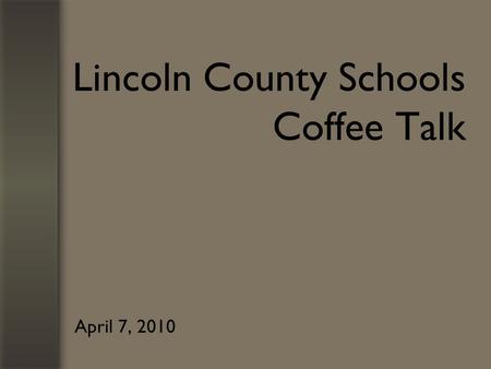 Lincoln County Schools Coffee Talk April 7, 2010.