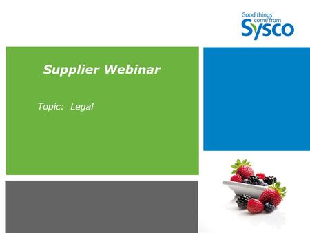 Supplier Webinar Topic: Legal. ***Sysco Proprietary and Confidential*** 2 Agenda  Required Legal Documents  Additional Agreements Required of Particular.