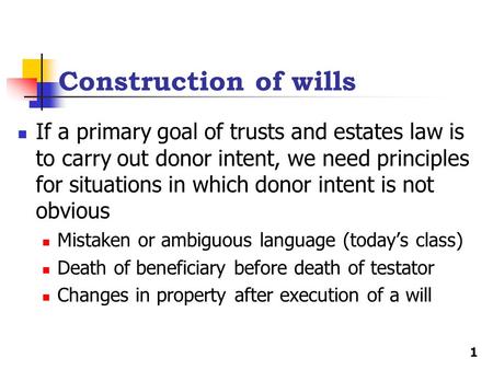 Construction of wills If a primary goal of trusts and estates law is to carry out donor intent, we need principles for situations in which donor intent.