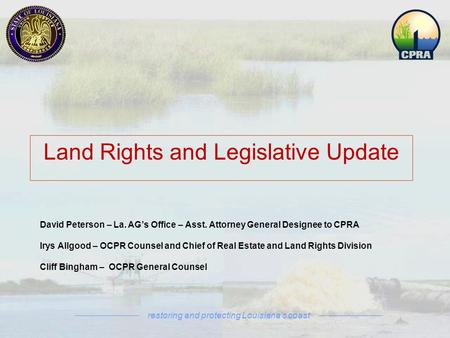Restoring and protecting Louisiana’s coast David Peterson – La. AG’s Office – Asst. Attorney General Designee to CPRA Irys Allgood – OCPR Counsel and Chief.