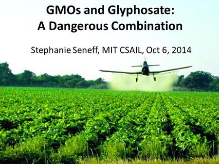 GMOs and Glyphosate: A Dangerous Combination Stephanie Seneff, MIT CSAIL, Oct 6, 2014.