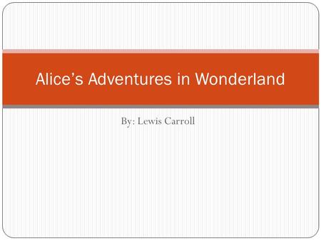 By: Lewis Carroll Alice’s Adventures in Wonderland.