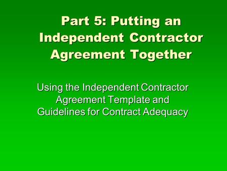 Part 5: Putting an Independent Contractor Agreement Together Using the Independent Contractor Agreement Template and Guidelines for Contract Adequacy.