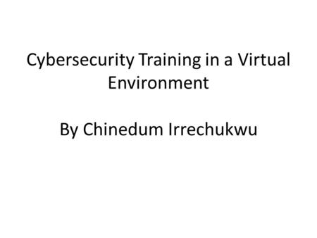Cybersecurity Training in a Virtual Environment By Chinedum Irrechukwu.