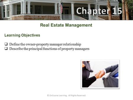 © OnCourse Learning. All Rights Reserved. Real Estate Management Learning Objectives  Define the owner-property manager relationship  Describe the principal.