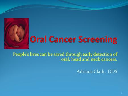 Oral Cancer Screening People’s lives can be saved through early detection of oral, head and neck cancers. Adriana Clark, DDS.