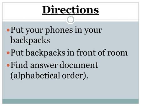 Directions Put your phones in your backpacks Put backpacks in front of room Find answer document (alphabetical order).