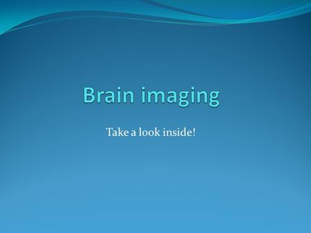 Take a look inside!. NEUROIMAGING Neuroimaging is the capture of detailed images of the living intact brain as people engage in different mental processes.