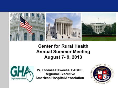W. Thomas Deweese, FACHE Regional Executive American Hospital Association Center for Rural Health Annual Summer Meeting August 7- 9, 2013.