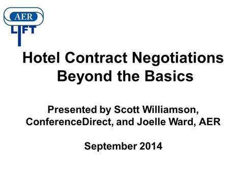 Hotel Contract Negotiations Beyond the Basics Presented by Scott Williamson, ConferenceDirect, and Joelle Ward, AER September 2014.
