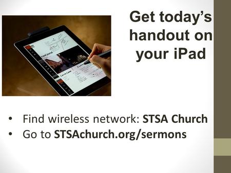 Find wireless network: STSA Church Go to STSAchurch.org/sermons Get today’s handout on your iPad.