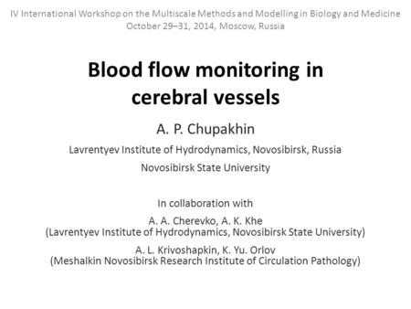 Blood flow monitoring in cerebral vessels A. P. Chupakhin Lavrentyev Institute of Hydrodynamics, Novosibirsk, Russia Novosibirsk State University In collaboration.