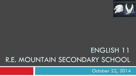 ENGLISH 11 R.E. MOUNTAIN SECONDARY SCHOOL October 22, 2014.