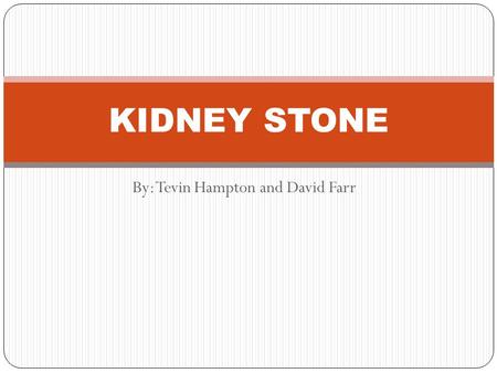 By: Tevin Hampton and David Farr KIDNEY STONE. What it is Kidney Stone is a solid mass made up of tiny crystals.One or more stones can be in the kidney.