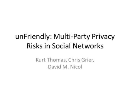 UnFriendly: Multi-Party Privacy Risks in Social Networks Kurt Thomas, Chris Grier, David M. Nicol.