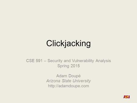 Clickjacking CSE 591 – Security and Vulnerability Analysis Spring 2015 Adam Doupé Arizona State University