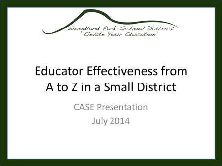Educator Effectiveness from A to Z in a Small District CASE Presentation July 2014.