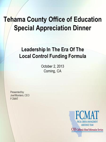 Tehama County Office of Education Special Appreciation Dinner Leadership In The Era Of The Local Control Funding Formula October 2, 2013 Corning, CA Presented.