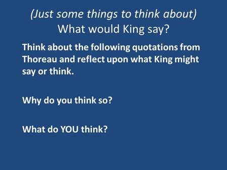 (Just some things to think about) What would King say? Think about the following quotations from Thoreau and reflect upon what King might say or think.