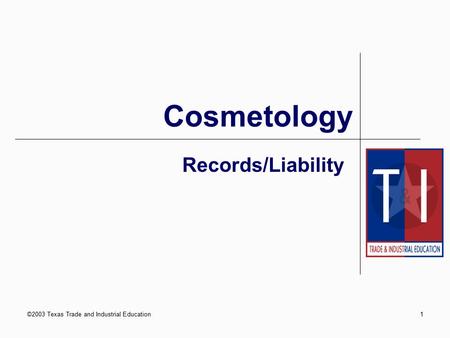 ©2003 Texas Trade and Industrial Education1 Records/Liability Cosmetology.
