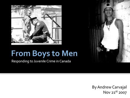 Responding to Juvenile Crime in Canada By Andrew Carvajal Nov 21 st 2007.