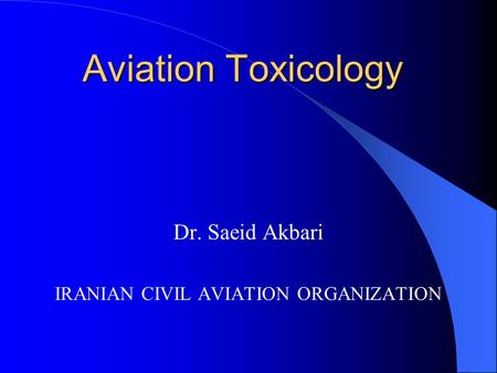 Dr. Saeid Akbari IRANIAN CIVIL AVIATION ORGANIZATION Aviation Toxicology.